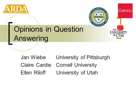 Jan Wiebe University of Pittsburgh Claire Cardie Cornell University Ellen Riloff University of Utah Opinions in Question Answering.
