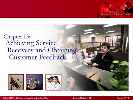 Slide © 2007 by Christopher Lovelock and Jochen Wirtz Services Marketing 6/E Chapter 13 - 1 Chapter 13: Achieving Service Recovery and Obtaining Customer.