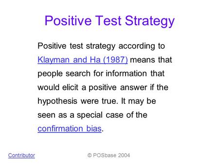 Positive Test Strategy Positive test strategy according to Klayman and Ha (1987) means that people search for information that would elicit a positive.