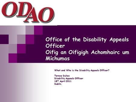 Office of the Disability Appeals Officer Oifig an Oifigigh Achomhairc um Míchumas What and Who is the Disability Appeals Officer? Teresa Dykes Disability.