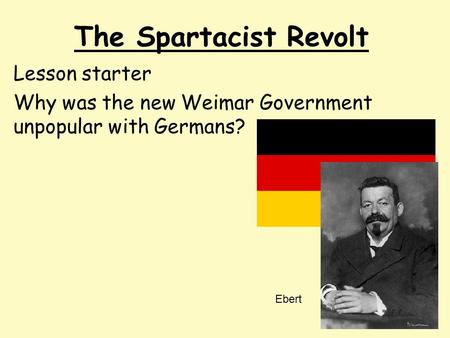The Spartacist Revolt Lesson starter Why was the new Weimar Government unpopular with Germans? Ebert.