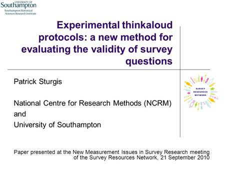Experimental thinkaloud protocols: a new method for evaluating the validity of survey questions Patrick Sturgis National Centre for Research Methods (NCRM)