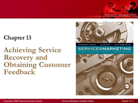 Copyright © 2008 Pearson Education Canada Services Marketing, Canadian Edition Chapter 13- 1 Chapter 13 Achieving Service Recovery and Obtaining Customer.