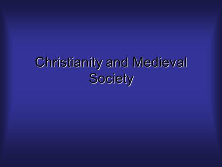 Christianity and Medieval Society. Say it all together…Everyone wanted to go to HEAVEN and there was only one way to get there.