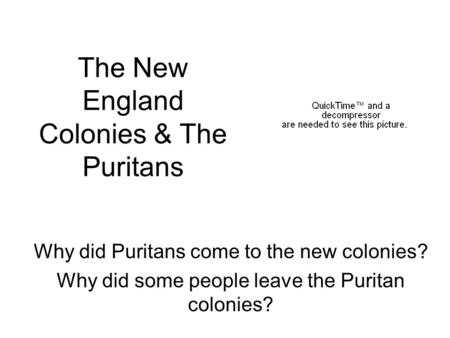 The New England Colonies & The Puritans Why did Puritans come to the new colonies? Why did some people leave the Puritan colonies?