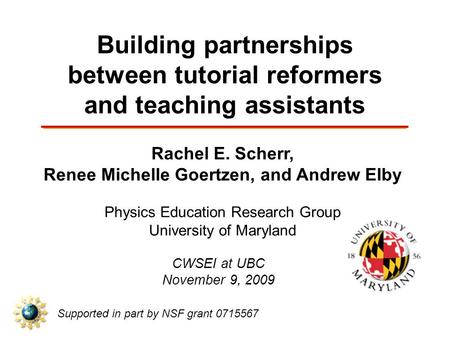 Building partnerships between tutorial reformers and teaching assistants Rachel E. Scherr, Renee Michelle Goertzen, and Andrew Elby Physics Education Research.