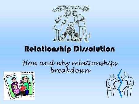 Relationship Dissolution How and why relationships breakdown.