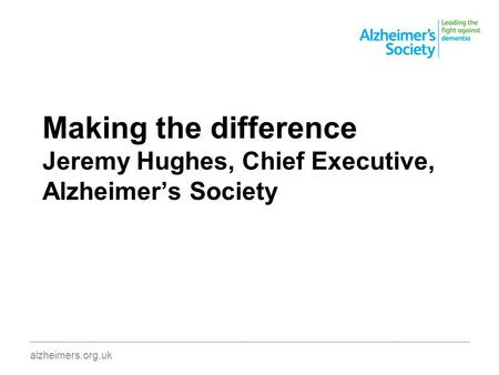 Making the difference Jeremy Hughes, Chief Executive, Alzheimer’s Society ________________________________________________________________________________________.