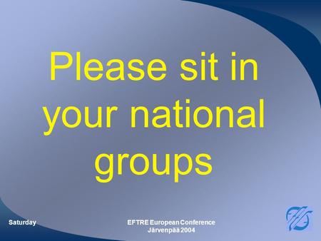 SaturdayEFTRE European Conference Järvenpää 2004 Please sit in your national groups.