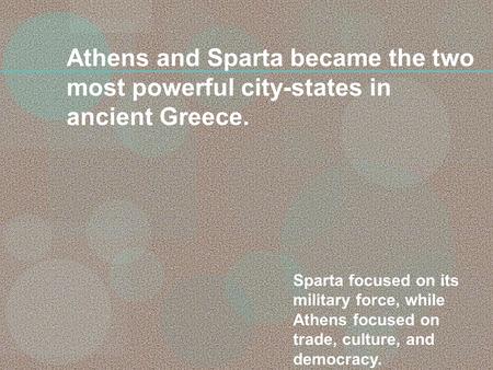 Athens and Sparta became the two most powerful city-states in ancient Greece. Sparta focused on its military force, while Athens focused on trade, culture,