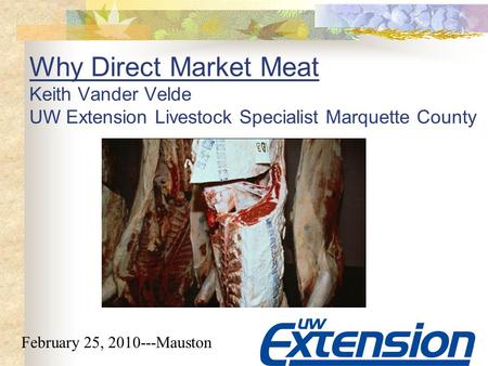 Why Direct Market Meat Keith Vander Velde UW Extension Livestock Specialist Marquette County February 25, 2010---Mauston.