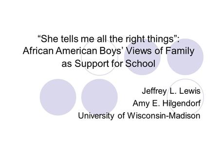 “She tells me all the right things”: African American Boys’ Views of Family as Support for School Jeffrey L. Lewis Amy E. Hilgendorf University of Wisconsin-Madison.