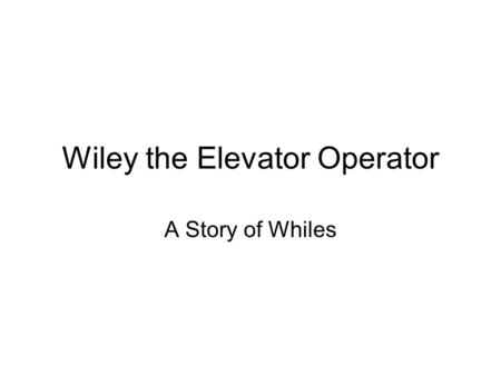 Wiley the Elevator Operator A Story of Whiles. Once upon a time there was a land called Rumbilia. In the land of Rumbilia everyone was a grump. People.
