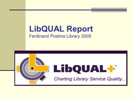 LibQUAL Report Ferdinand Postma Library 2005. What is LibQUAL+TM LibQual+TM is a questionnaire that was developed by the Association of Research Libraries.