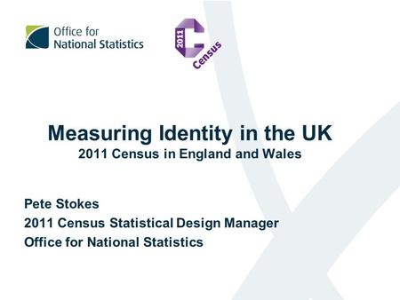 Measuring Identity in the UK 2011 Census in England and Wales Pete Stokes 2011 Census Statistical Design Manager Office for National Statistics.