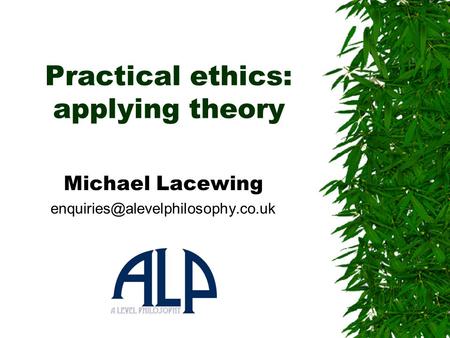 Practical ethics: applying theory Michael Lacewing