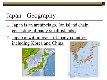 Japan - Geography  Japan is an archipelago. (an island chain consisting of many small islands)  Japan is within reach of many countries including Korea.