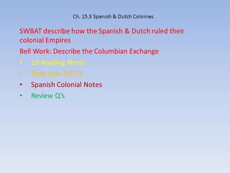 Ch. 15.3 Spanish & Dutch Colonies SWBAT describe how the Spanish & Dutch ruled their colonial Empires Bell Work: Describe the Columbian Exchange 10 Reading.