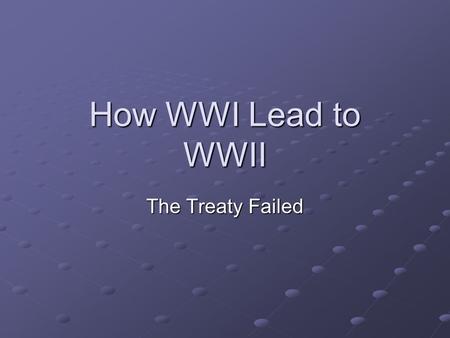 How WWI Lead to WWII The Treaty Failed.