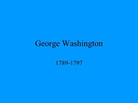 George Washington 1789-1797. Precedents Right hand on Bible –“so help me God” Inaugural ball Cabinet 2 terms Gov’t from NY to Philly.