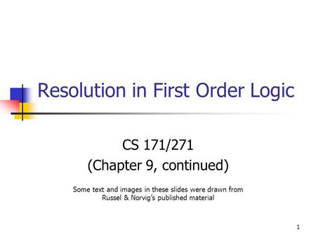 1 Resolution in First Order Logic CS 171/271 (Chapter 9, continued) Some text and images in these slides were drawn from Russel & Norvig’s published material.