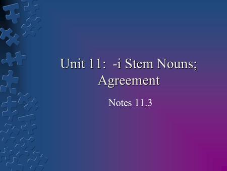 Unit 11: -i Stem Nouns; Agreement Notes 11.3. Learning Goals: By the end of the lesson students will be able to: 1.Further understand how to make nouns.