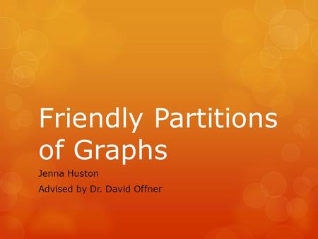 Friendly Partitions of Graphs Jenna Huston Advised by Dr. David Offner.