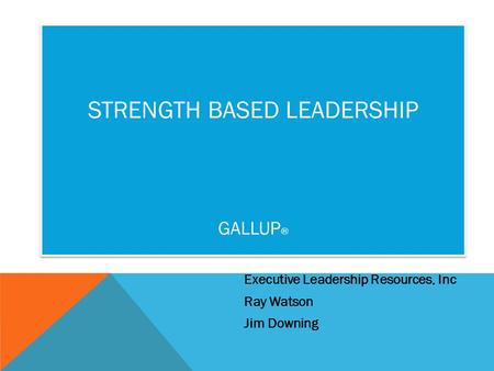 Executive Leadership Resources, Inc Ray Watson Jim Downing STRENGTH BASED LEADERSHIP GALLUP ®