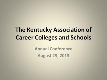 The Kentucky Association of Career Colleges and Schools Annual Conference August 23, 2013.