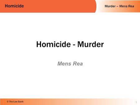 Murder – Mens Rea Homicide © The Law Bank Homicide - Murder Mens Rea 1.