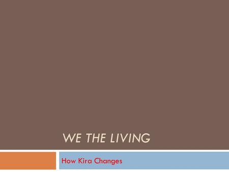 WE THE LIVING How Kira Changes. Kira’s Change OObjectivist RRefusing help from Leo on the ship NNot caring about material things (food, clothes,