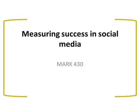 Measuring success in social media MARK 430. What this class will cover…. Facebook basics Challenges and opportunities for marketers in social media Measuring.