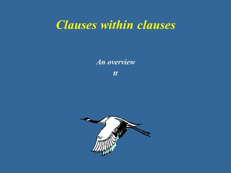 Clauses within clauses An overview tt. Some terminology… Clause = (Subject) VP (Adjuncts) Main clause = Subject VP (finite) (Adjuncts) Sentence = Main.