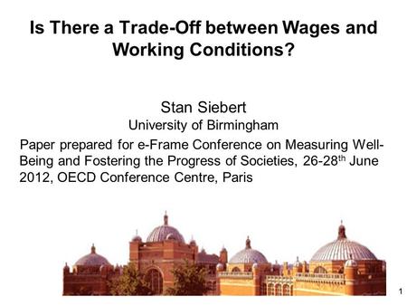 11 Is There a Trade-Off between Wages and Working Conditions? Stan Siebert University of Birmingham Paper prepared for e-Frame Conference on Measuring.