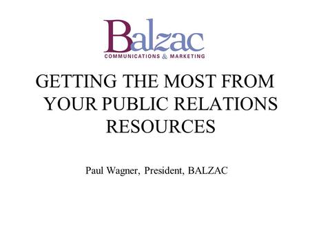 GETTING THE MOST FROM YOUR PUBLIC RELATIONS RESOURCES Paul Wagner, President, BALZAC.