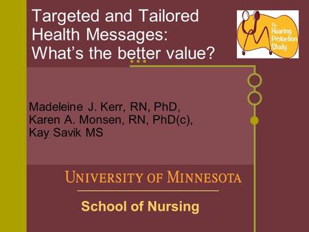 Targeted and Tailored Health Messages: What’s the better value? Madeleine J. Kerr, RN, PhD, Karen A. Monsen, RN, PhD(c), Kay Savik MS School of Nursing.