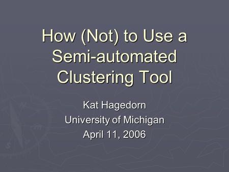 How (Not) to Use a Semi-automated Clustering Tool Kat Hagedorn University of Michigan April 11, 2006.