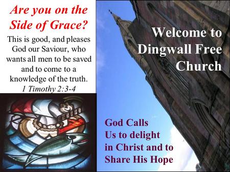Welcome to Dingwall Free Church Are you on the Side of Grace? This is good, and pleases God our Saviour, who wants all men to be saved and to come to a.