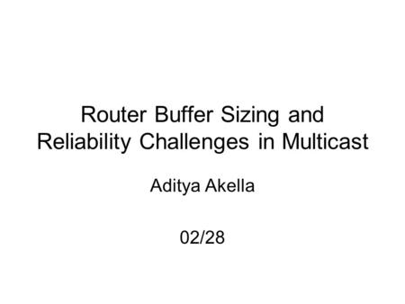 Router Buffer Sizing and Reliability Challenges in Multicast Aditya Akella 02/28.