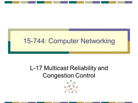 15-744: Computer Networking L-17 Multicast Reliability and Congestion Control.
