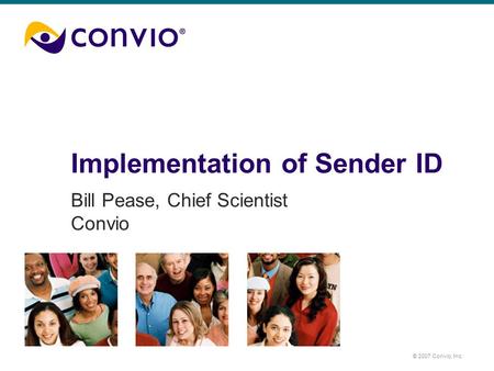© 2007 Convio, Inc. Implementation of Sender ID Bill Pease, Chief Scientist Convio.