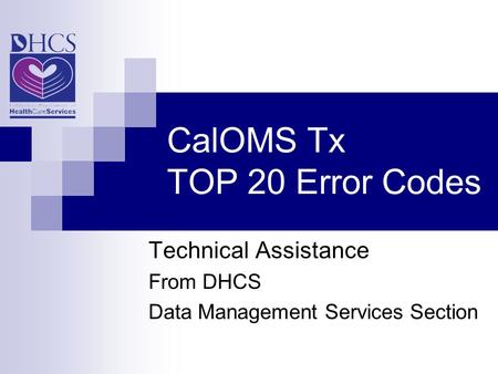 CalOMS Tx TOP 20 Error Codes Technical Assistance From DHCS Data Management Services Section.