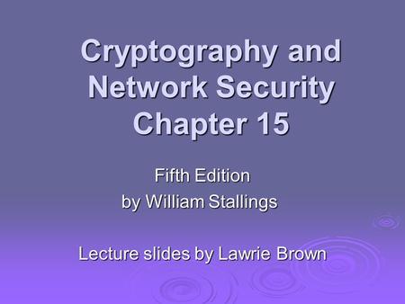 Cryptography and Network Security Chapter 15 Fifth Edition by William Stallings Lecture slides by Lawrie Brown.