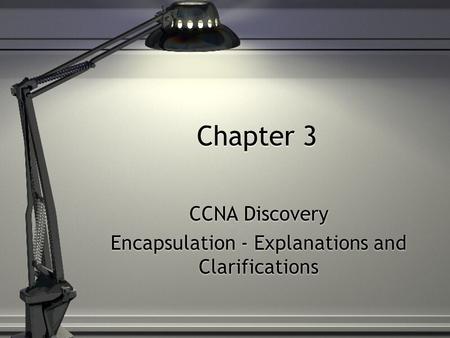 Chapter 3 CCNA Discovery Encapsulation - Explanations and Clarifications CCNA Discovery Encapsulation - Explanations and Clarifications.
