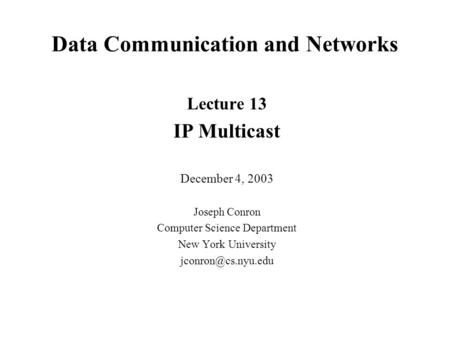 Data Communication and Networks Lecture 13 IP Multicast December 4, 2003 Joseph Conron Computer Science Department New York University