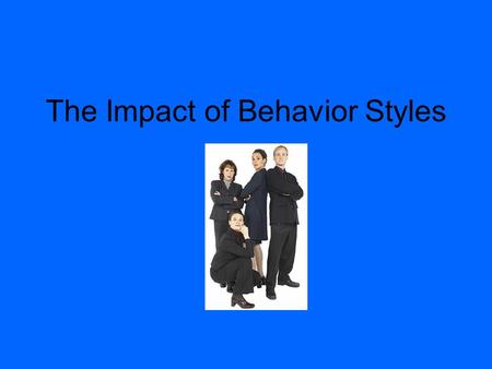 The Impact of Behavior Styles. Exercise: Let’s find out something about ourselves… Complete the Communication Behavior Style Exercise –Circle every.