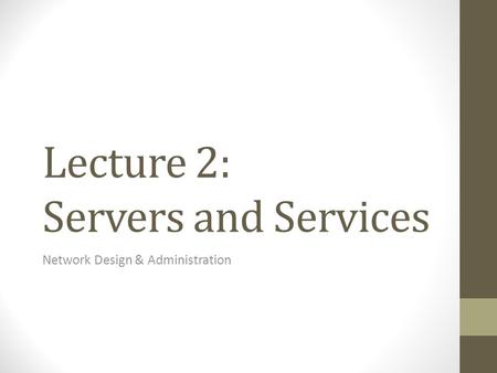 Lecture 2: Servers and Services Network Design & Administration.