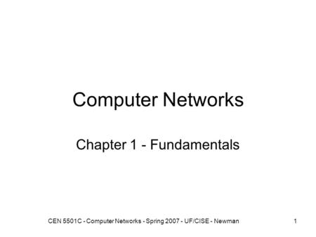 CEN 5501C - Computer Networks - Spring 2007 - UF/CISE - Newman1 Computer Networks Chapter 1 - Fundamentals.