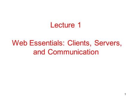 1 Lecture 1 Web Essentials: Clients, Servers, and Communication.