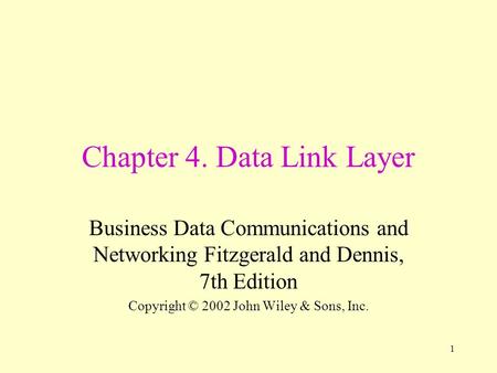 1 Chapter 4. Data Link Layer Business Data Communications and Networking Fitzgerald and Dennis, 7th Edition Copyright © 2002 John Wiley & Sons, Inc.